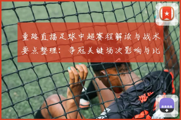 童路直播足球中超赛程解读与战术要点整理：争冠关键场次影响与比分预测