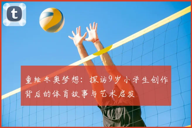 童绘冬奥梦想：探访9岁小学生创作背后的体育故事与艺术启发