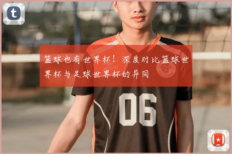 篮球也有世界杯！深度对比篮球世界杯与足球世界杯的异同