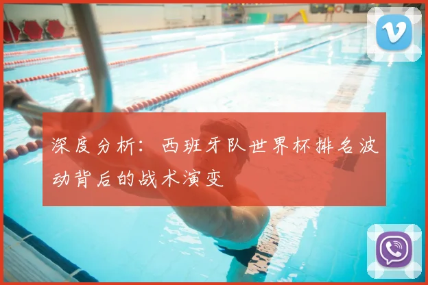 深度分析：西班牙队世界杯排名波动背后的战术演变