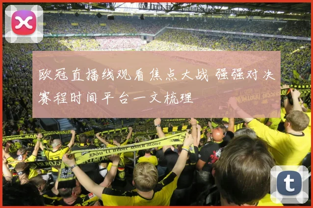 欧冠直播线观看焦点大战 强强对决赛程时间平台一文梳理