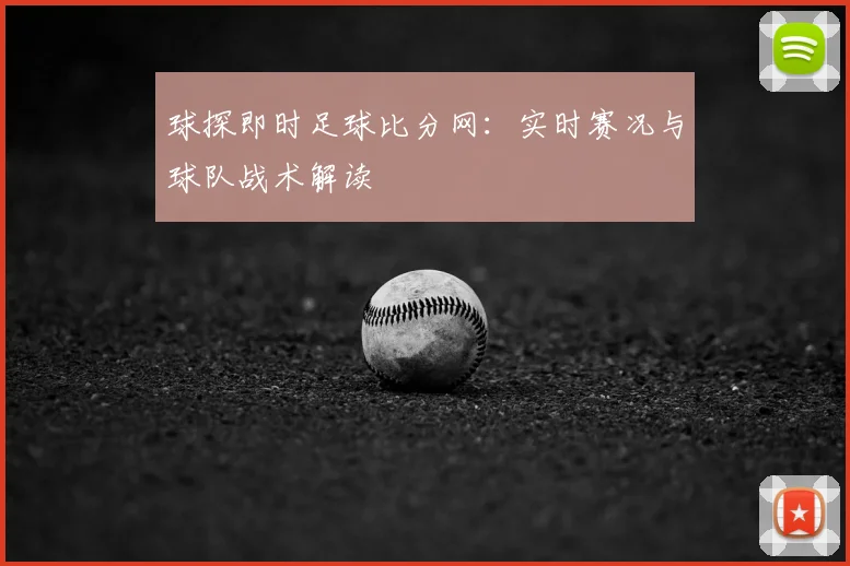 球探即时足球比分网：实时赛况与球队战术解读