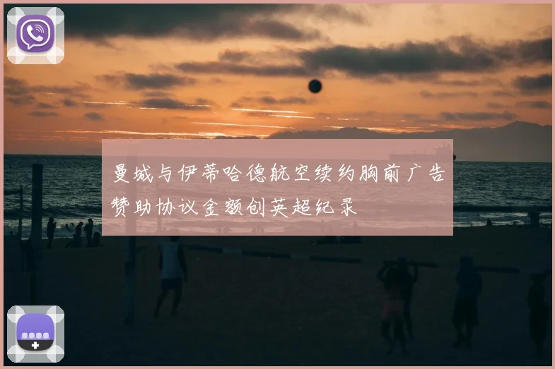 曼城与伊蒂哈德航空续约胸前广告赞助协议金额创英超纪录