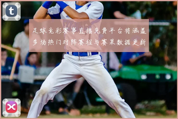 足球竞彩赛事直播免费平台将涵盖多场热门对阵赛程与赛果数据更新影响观赛选择