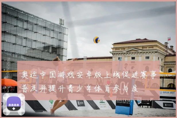 奥运中国游戏安卓版上线促进赛事普及并提升青少年体育参与度