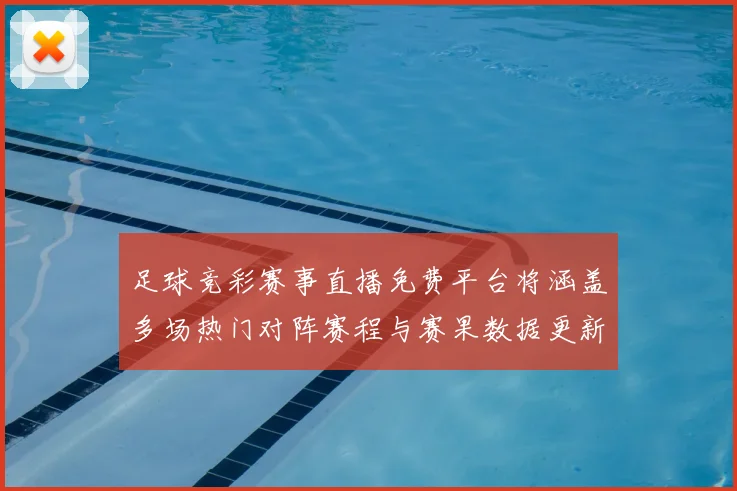 足球竞彩赛事直播免费平台将涵盖多场热门对阵赛程与赛果数据更新影响观赛选择