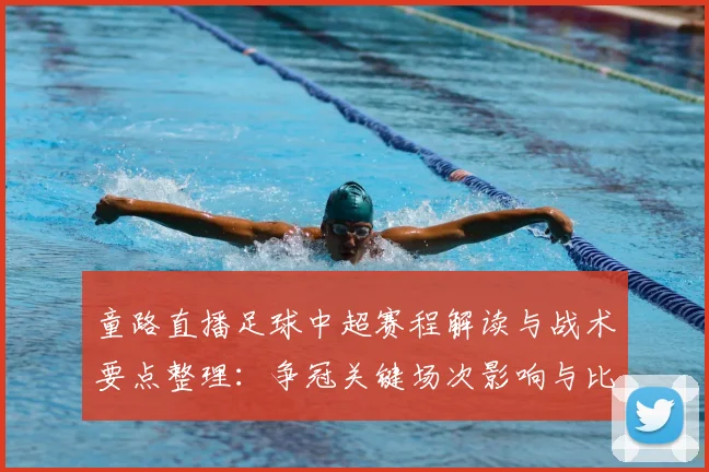 童路直播足球中超赛程解读与战术要点整理：争冠关键场次影响与比分预测