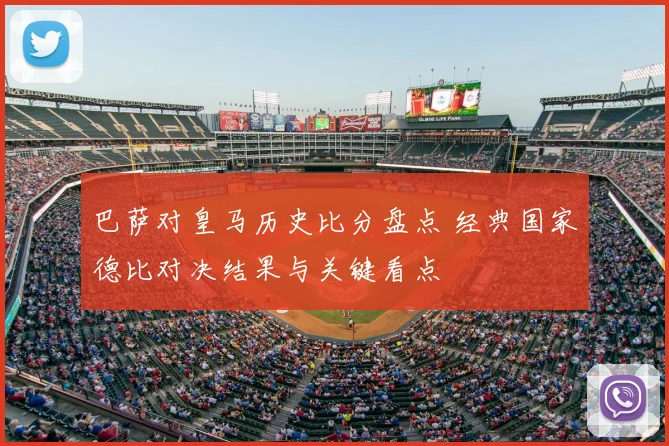 巴萨对皇马历史比分盘点 经典国家德比对决结果与关键看点